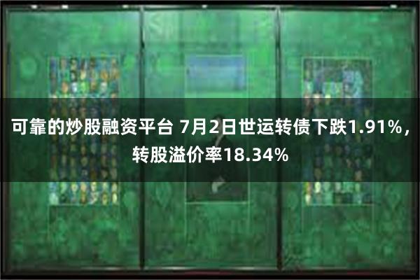 可靠的炒股融资平台 7月2日世运转债下跌1.91%，转股溢价率18.34%