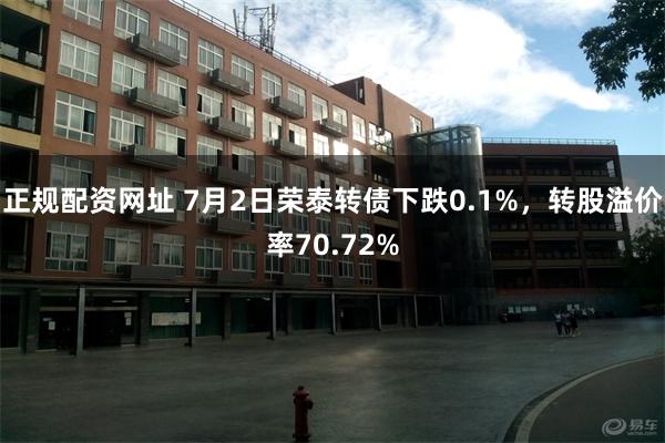 正规配资网址 7月2日荣泰转债下跌0.1%，转股溢价率70.72%