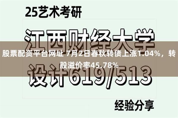 股票配资平台网址 7月2日春秋转债上涨1.04%，转股溢价率45.78%