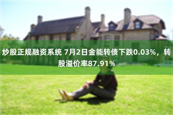 炒股正规融资系统 7月2日金能转债下跌0.03%，转股溢价率87.91%