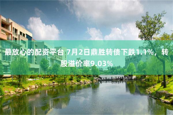 最放心的配资平台 7月2日鼎胜转债下跌1.1%，转股溢价率9.03%