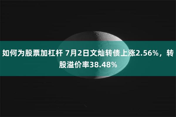 如何为股票加杠杆 7月2日文灿转债上涨2.56%，转股溢价率38.48%