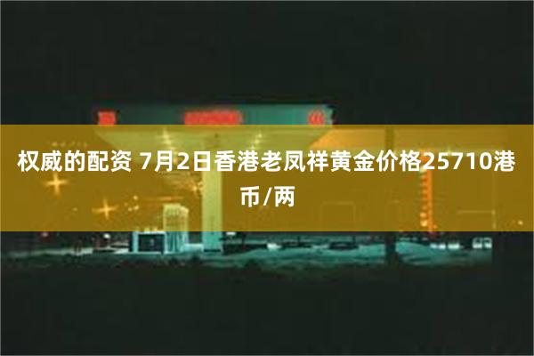 权威的配资 7月2日香港老凤祥黄金价格25710港币/两