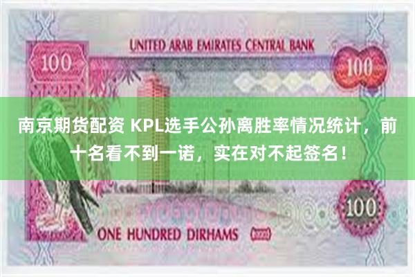 南京期货配资 KPL选手公孙离胜率情况统计，前十名看不到一诺，实在对不起签名！