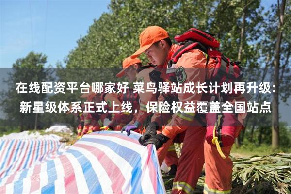 在线配资平台哪家好 菜鸟驿站成长计划再升级：新星级体系正式上线，保险权益覆盖全国站点