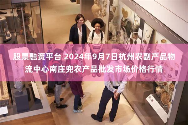 股票融资平台 2024年9月7日杭州农副产品物流中心南庄兜农产品批发市场价格行情