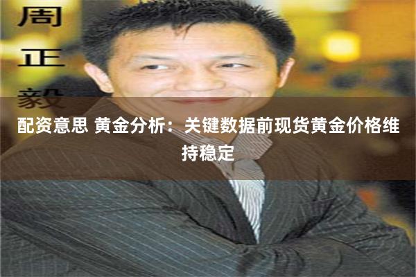 配资意思 黄金分析：关键数据前现货黄金价格维持稳定