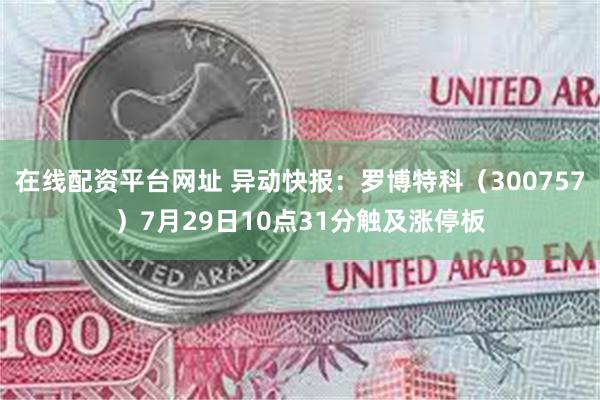 在线配资平台网址 异动快报：罗博特科（300757）7月29日10点31分触及涨停板