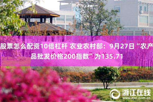 股票怎么配资10倍杠杆 农业农村部：9月27日“农产品批发价格200指数”为135.71