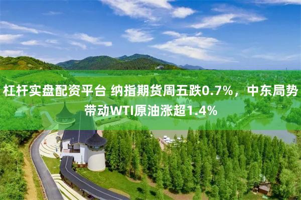 杠杆实盘配资平台 纳指期货周五跌0.7%，中东局势带动WTI原油涨超1.4%