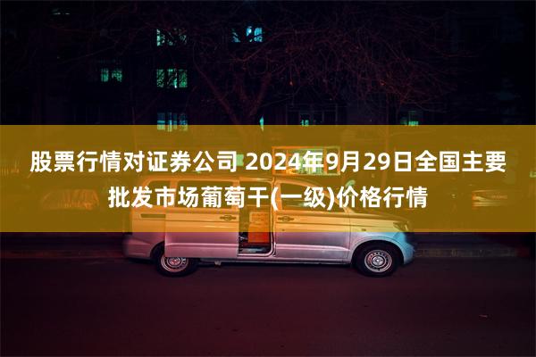 股票行情对证券公司 2024年9月29日全国主要批发市场葡萄干(一级)价格行情