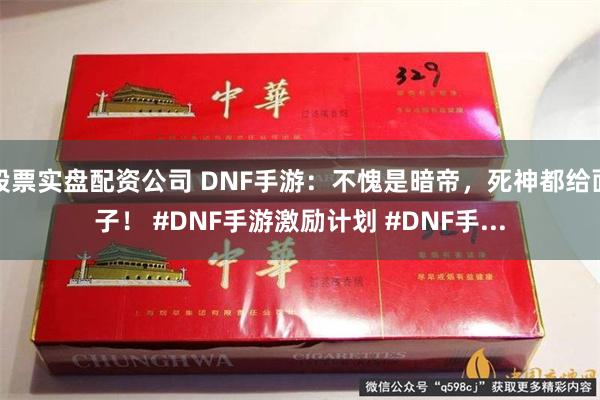 股票实盘配资公司 DNF手游：不愧是暗帝，死神都给面子！ #DNF手游激励计划 #DNF手...