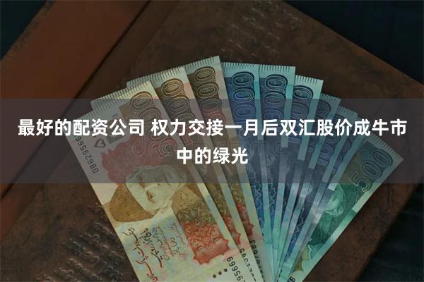 最好的配资公司 权力交接一月后双汇股价成牛市中的绿光