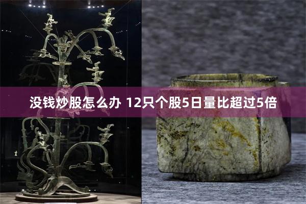 没钱炒股怎么办 12只个股5日量比超过5倍