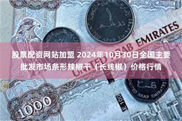 股票配资网站加盟 2024年10月30日全国主要批发市场条形辣椒干（长线椒）价格行情