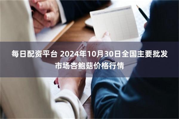 每日配资平台 2024年10月30日全国主要批发市场杏鲍菇价格行情