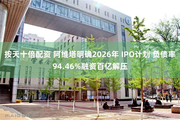 按天十倍配资 阿维塔明确2026年 IPO计划 负债率94.46%融资百亿解压