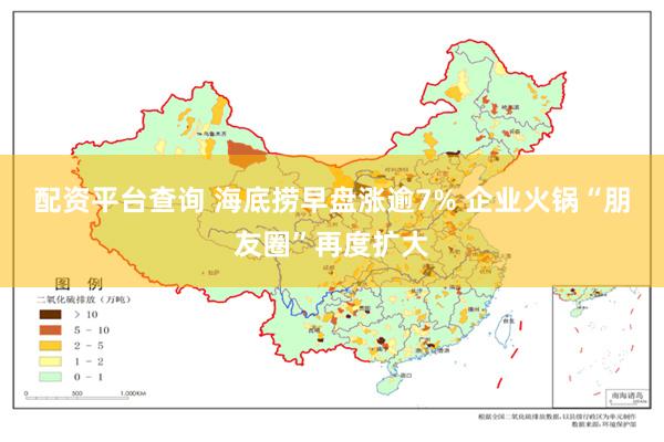 配资平台查询 海底捞早盘涨逾7% 企业火锅“朋友圈”再度扩大