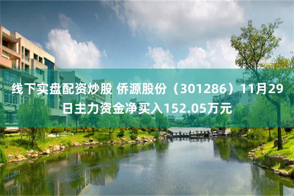 线下实盘配资炒股 侨源股份（301286）11月29日主力资金净买入152.05万元