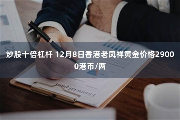 炒股十倍杠杆 12月8日香港老凤祥黄金价格29000港币/两