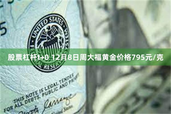 股票杠杆t+0 12月8日周大福黄金价格795元/克