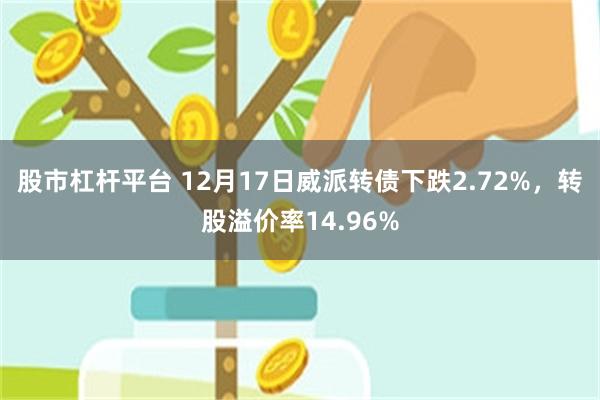 股市杠杆平台 12月17日威派转债下跌2.72%，转股溢价率14.96%