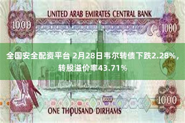 全国安全配资平台 2月28日韦尔转债下跌2.28%，转股溢价率43.71%