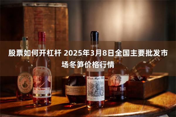 股票如何开杠杆 2025年3月8日全国主要批发市场冬笋价格行情