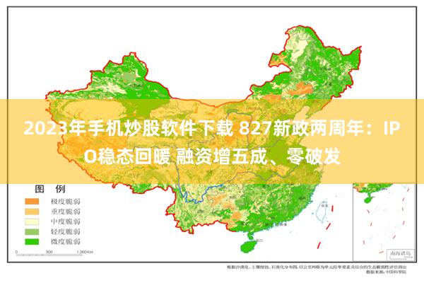 2023年手机炒股软件下载 827新政两周年：IPO稳态回暖 融资增五成、零破发
