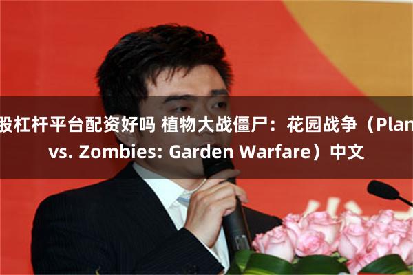 炒股杠杆平台配资好吗 植物大战僵尸：花园战争（Plants vs. Zombies: Garden Warfare）中文